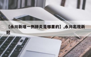 【永川新增一例肺炎是哪里的】,永川出现新冠