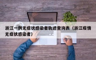浙江一例无症状感染者轨迹查询表（浙江疫情无症状感染者）