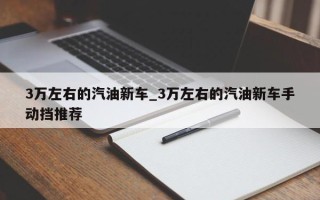 3万左右的汽油新车_3万左右的汽油新车手动挡推荐