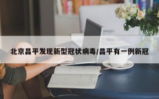 北京昌平发现新型冠状病毒/昌平有一例新冠