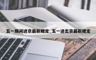 五一期间进京最新规定_五一进出京最新规定