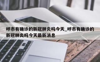 呼市有确诊的新冠肺炎吗今天_呼市有确诊的新冠肺炎吗今天最新消息