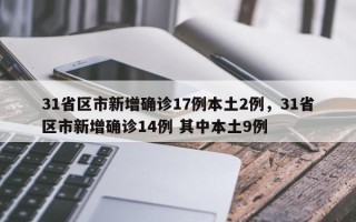 31省区市新增确诊17例本土2例，31省区市新增确诊14例 其中本土9例