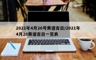 2021年4月26号黄道吉日/2021年4月26黄道吉日一览表