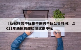【新冠核酸中标集中采购中标公告时间】,2021年新冠核酸检测试剂中标