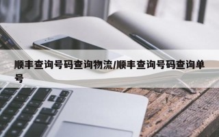 顺丰查询号码查询物流/顺丰查询号码查询单号