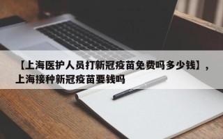 【上海医护人员打新冠疫苗免费吗多少钱】,上海接种新冠疫苗要钱吗