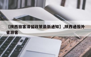 【陕西旅客滞留政策最新通知】,陕西通报外省游客
