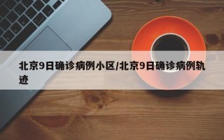 北京9日确诊病例小区/北京9日确诊病例轨迹