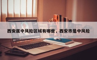 西安属中风险区域有哪些，西安市是中风险
