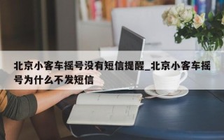 北京小客车摇号没有短信提醒_北京小客车摇号为什么不发短信