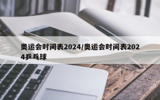 奥运会时间表2024/奥运会时间表2024乒乓球