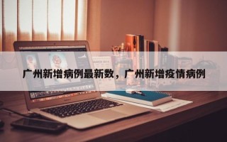广州新增病例最新数，广州新增疫情病例