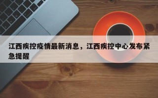 江西疾控疫情最新消息，江西疾控中心发布紧急提醒