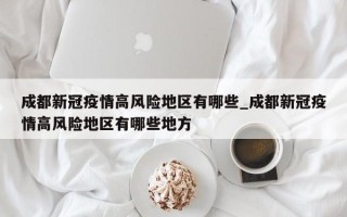 成都新冠疫情高风险地区有哪些_成都新冠疫情高风险地区有哪些地方