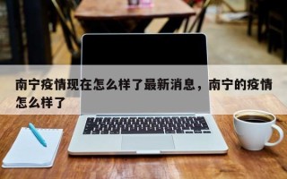 南宁疫情现在怎么样了最新消息，南宁的疫情怎么样了