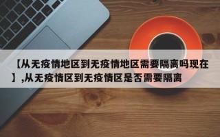 【从无疫情地区到无疫情地区需要隔离吗现在】,从无疫情区到无疫情区是否需要隔离