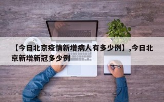 【今日北京疫情新增病人有多少例】,今日北京新增新冠多少例