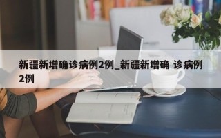 新疆新增确诊病例2例_新疆新增确 诊病例2例