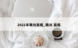 2021年银川鼠疫_银川 鼠疫