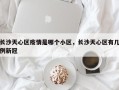 长沙天心区疫情是哪个小区，长沙天心区有几例新冠