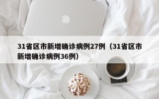 31省区市新增确诊病例27例（31省区市新增确诊病例36例）