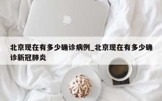 北京现在有多少确诊病例_北京现在有多少确诊新冠肺炎
