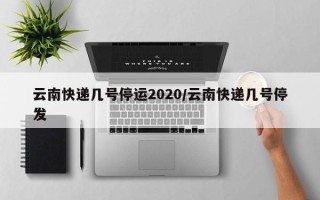 云南快递几号停运2020/云南快递几号停发