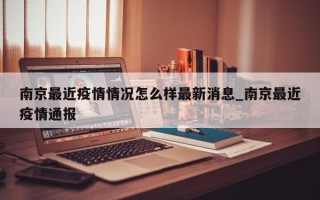 南京最近疫情情况怎么样最新消息_南京最近疫情通报