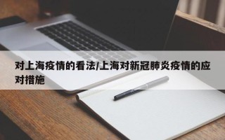 对上海疫情的看法/上海对新冠肺炎疫情的应对措施