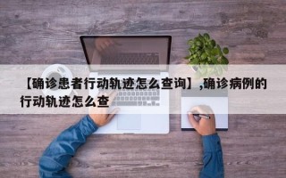 【确诊患者行动轨迹怎么查询】,确诊病例的行动轨迹怎么查