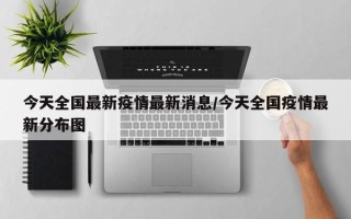 今天全国最新疫情最新消息/今天全国疫情最新分布图