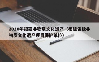 2020年福建非物质文化遗产（福建省级非物质文化遗产项目保护单位）