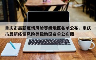 重庆市最新疫情风险等级地区名单公布，重庆市最新疫情风险等级地区名单公布图