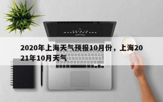 2020年上海天气预报10月份，上海2021年10月天气