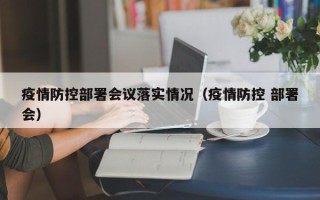 疫情防控部署会议落实情况（疫情防控 部署会）