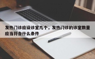 发热门诊应设诊室几个，发热门诊的诊室数量应当符合什么条件