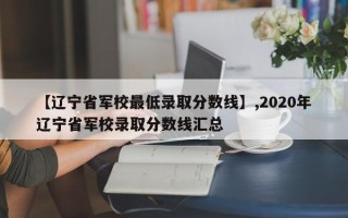 【辽宁省军校最低录取分数线】,2020年辽宁省军校录取分数线汇总
