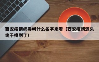 西安疫情病毒叫什么名字来着（西安疫情源头终于找到了）
