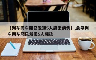 【列车同车厢已发现5人感染病例】,急寻列车同车厢已发现5人感染