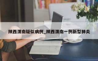 陕西渭南疑似病例_陕西渭南一例新型肺炎