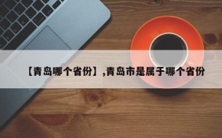 【青岛哪个省份】,青岛市是属于哪个省份