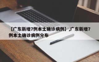 【广东新增7例本土确诊病例】,广东新增7例本土确诊病例分布