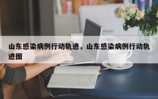 山东感染病例行动轨迹，山东感染病例行动轨迹图