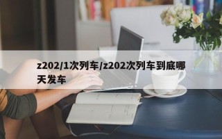 z202/1次列车/z202次列车到底哪天发车