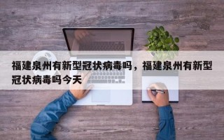 福建泉州有新型冠状病毒吗，福建泉州有新型冠状病毒吗今天