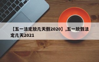 【五一法定放几天假2020】,五一放假法定几天2021