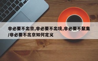 非必要不出京,非必要不出境,非必要不聚集/非必要不出京如何定义
