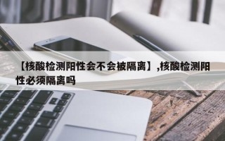 【核酸检测阳性会不会被隔离】,核酸检测阳性必须隔离吗