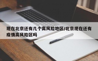 现在北京还有几个高风险地区/北京现在还有疫情高风险区吗